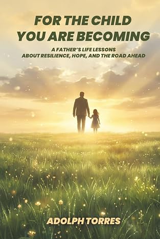 Cover of For the Child You Are Becoming: A Father’s Life Lessons About Resilience, Hope, and the Road Ahead by Adolph Torres
